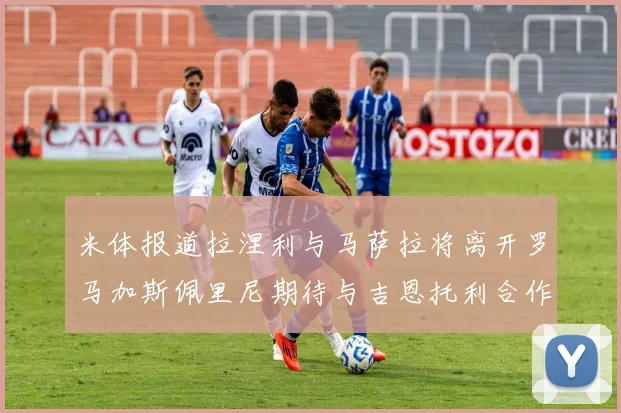 米体报道拉涅利与马萨拉将离开罗马加斯佩里尼期待与吉恩托利合作