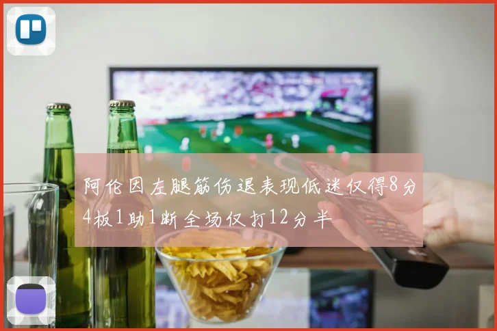 阿伦因左腿筋伤退表现低迷仅得8分4板1助1断全场仅打12分半
