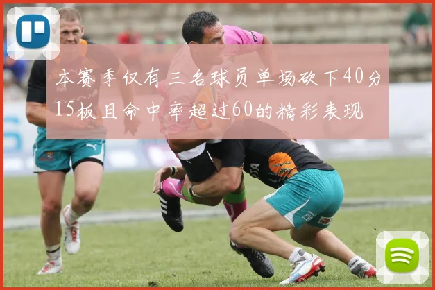 本赛季仅有三名球员单场砍下40分15板且命中率超过60的精彩表现