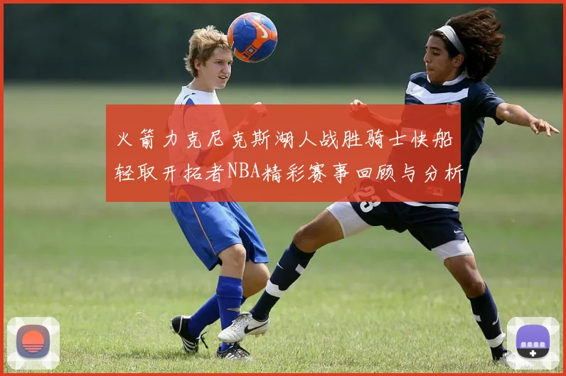 火箭力克尼克斯湖人战胜骑士快船轻取开拓者NBA精彩赛事回顾与分析