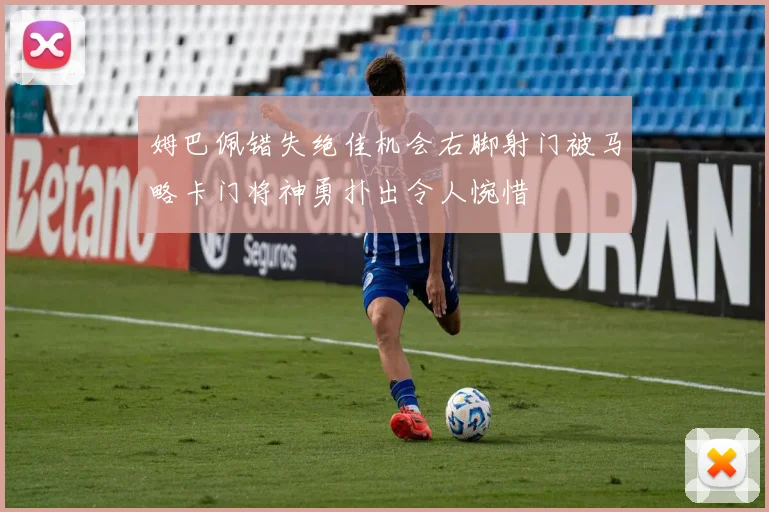 姆巴佩错失绝佳机会右脚射门被马略卡门将神勇扑出令人惋惜