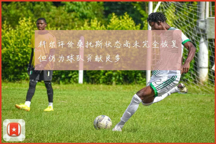 科尔评价桑托斯状态尚未完全恢复但仍为球队贡献良多