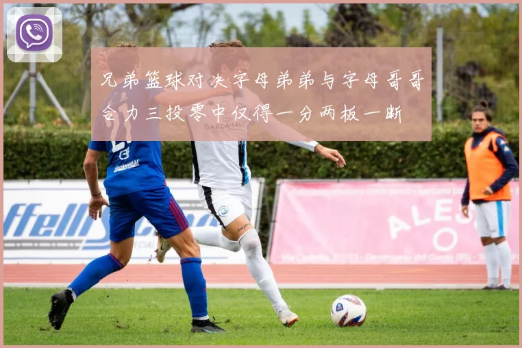 兄弟篮球对决字母弟弟与字母哥哥合力三投零中仅得一分两板一断