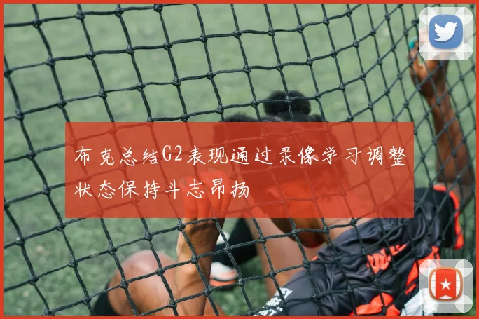 布克总结G2表现通过录像学习调整状态保持斗志昂扬