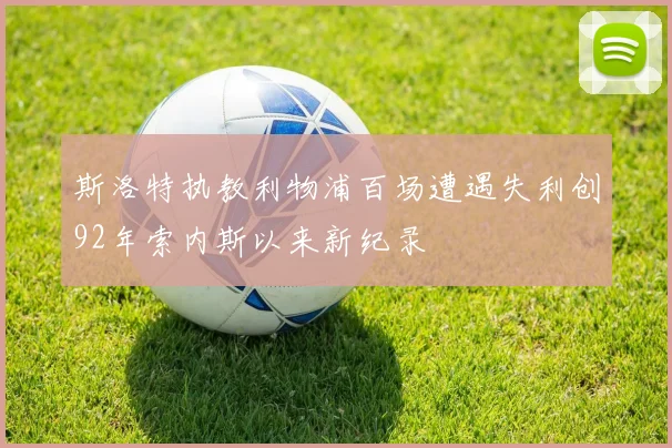 斯洛特执教利物浦百场遭遇失利创92年索内斯以来新纪录