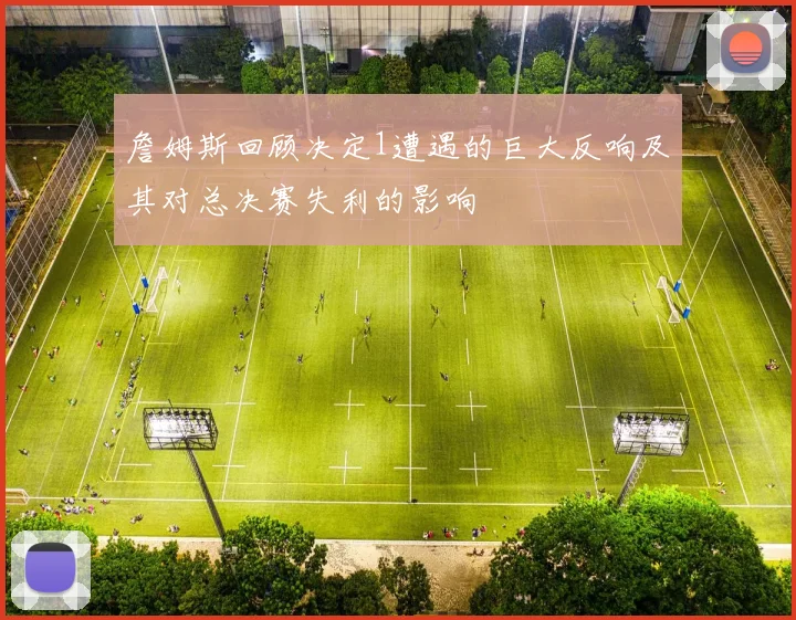 詹姆斯回顾决定1遭遇的巨大反响及其对总决赛失利的影响