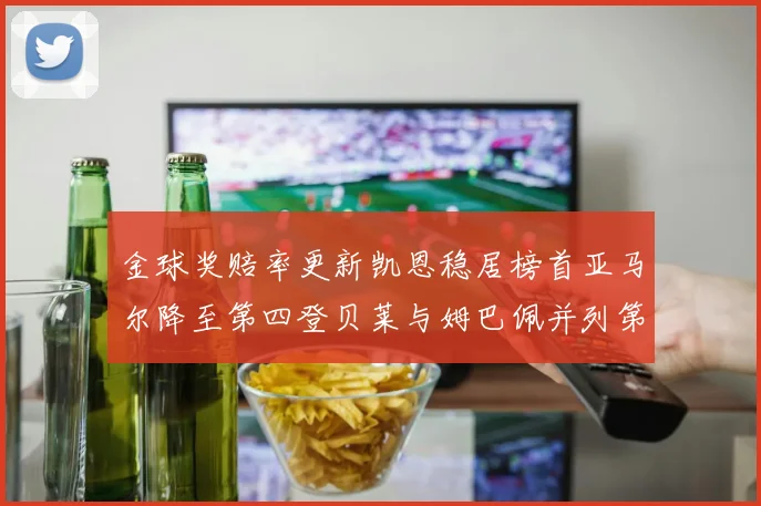 金球奖赔率更新凯恩稳居榜首亚马尔降至第四登贝莱与姆巴佩并列第五