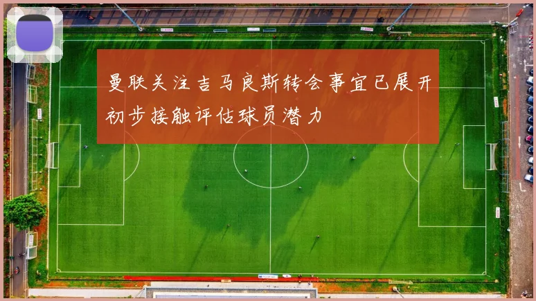 曼联关注吉马良斯转会事宜已展开初步接触评估球员潜力