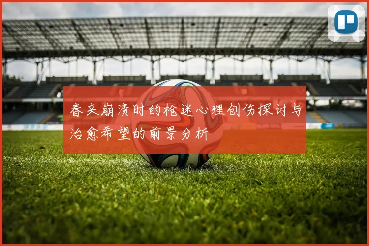 春来崩溃时的枪迷心理创伤探讨与治愈希望的前景分析