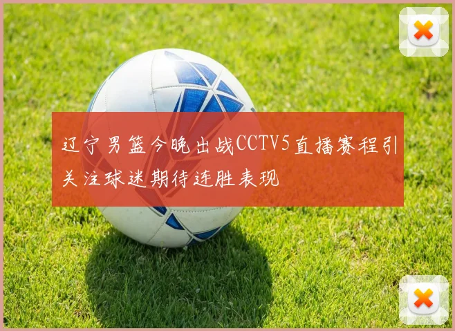 辽宁男篮今晚出战CCTV5直播赛程引关注球迷期待连胜表现