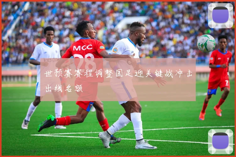 世预赛赛程调整国足迎关键战冲击出线名额