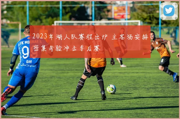 2023年湖人队赛程出炉 主客场安排密集考验冲击季后赛