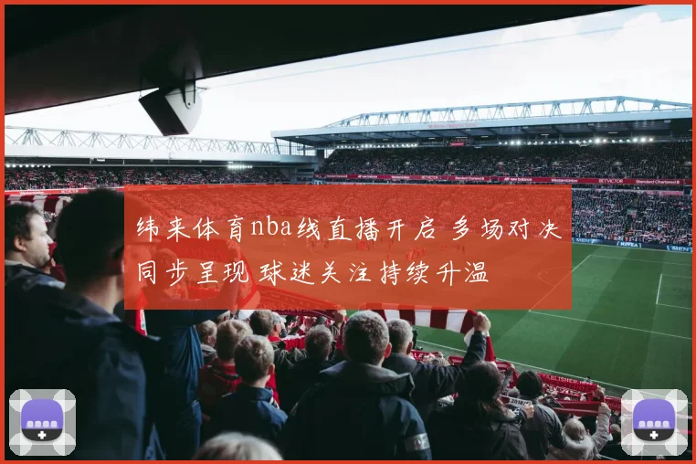 纬来体育nba线直播开启 多场对决同步呈现 球迷关注持续升温