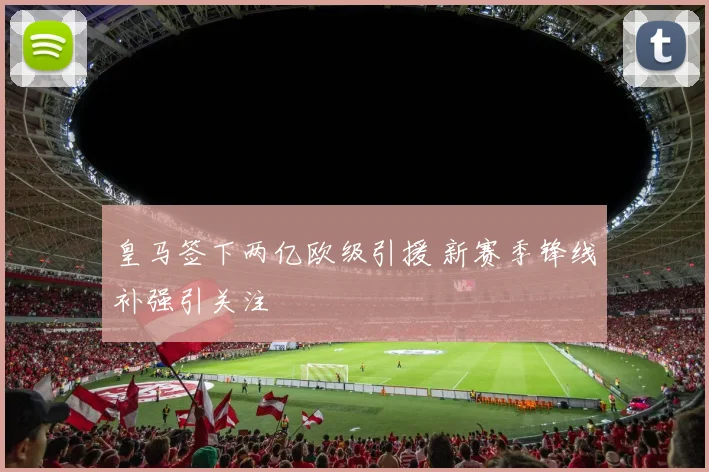 皇马签下两亿欧级引援 新赛季锋线补强引关注