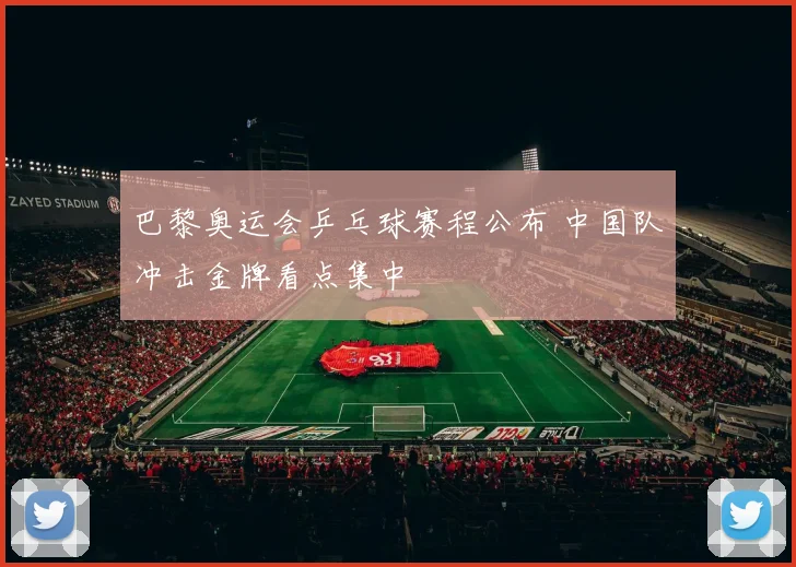 巴黎奥运会乒乓球赛程公布 中国队冲击金牌看点集中