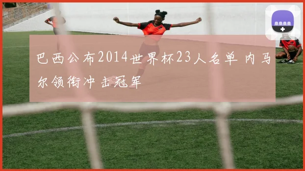 巴西公布2014世界杯23人名单 内马尔领衔冲击冠军