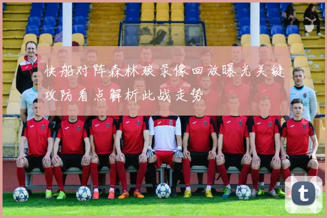 快船对阵森林狼录像回放曝光关键攻防看点解析此战走势