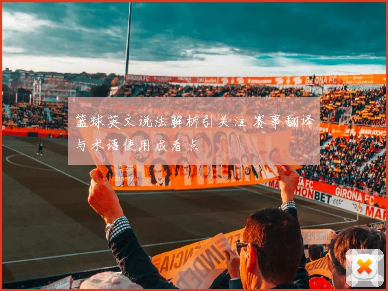 篮球英文说法解析引关注 赛事翻译与术语使用成看点