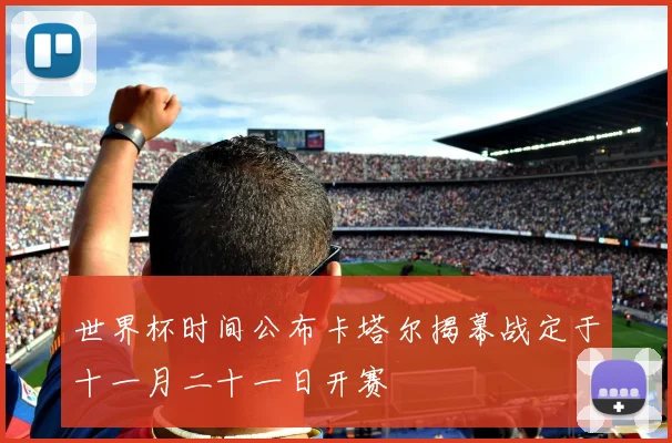 世界杯时间公布卡塔尔揭幕战定于十一月二十一日开赛