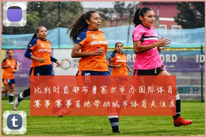 比利时首都布鲁塞尔举办国际体育赛事 赛事落地带动城市体育关注度提升