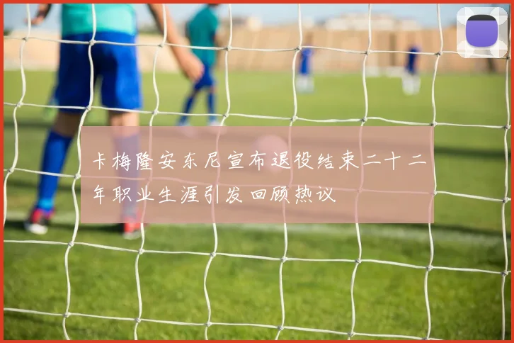 卡梅隆安东尼宣布退役结束二十二年职业生涯引发回顾热议