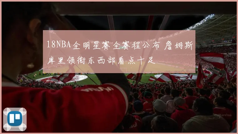 18NBA全明星赛全赛程公布 詹姆斯库里领衔东西部看点十足