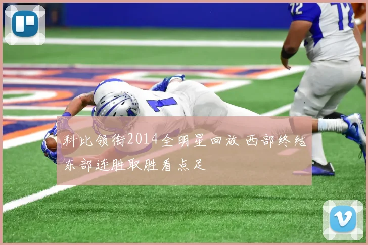 科比领衔2014全明星回放 西部终结东部连胜取胜看点足