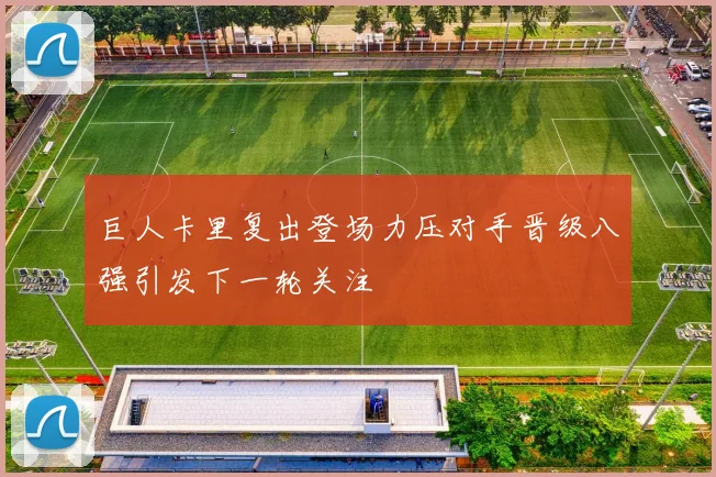 巨人卡里复出登场力压对手晋级八强引发下一轮关注